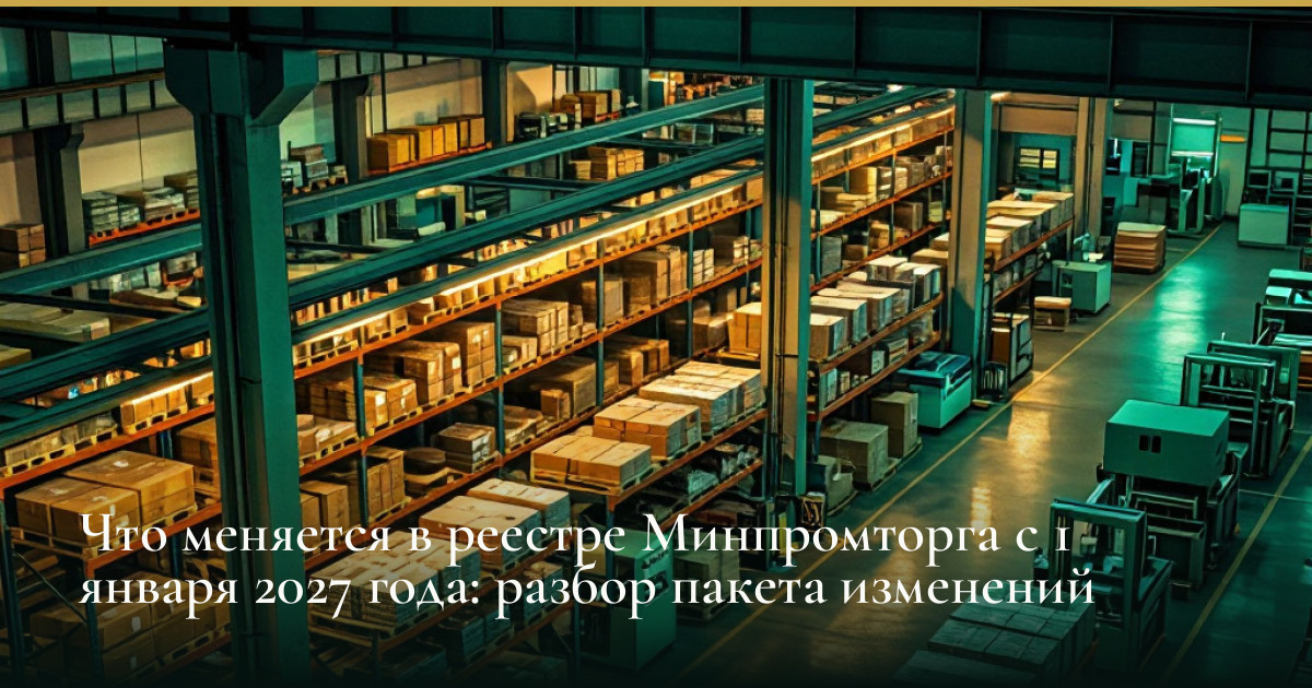 Что меняется в реестре Минпромторга с 1 января 2027 года: разбор пакета изменений