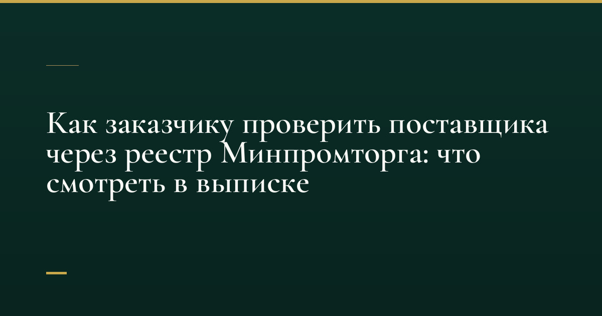 Как заказчику проверить поставщика через реестр Минпромторга: что смотреть в выписке