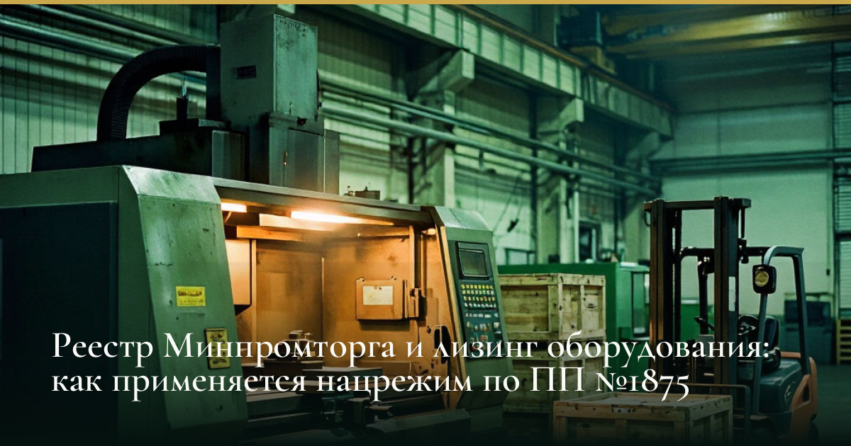 Реестр Минпромторга и лизинг оборудования: как применяется нацрежим по ПП №1875