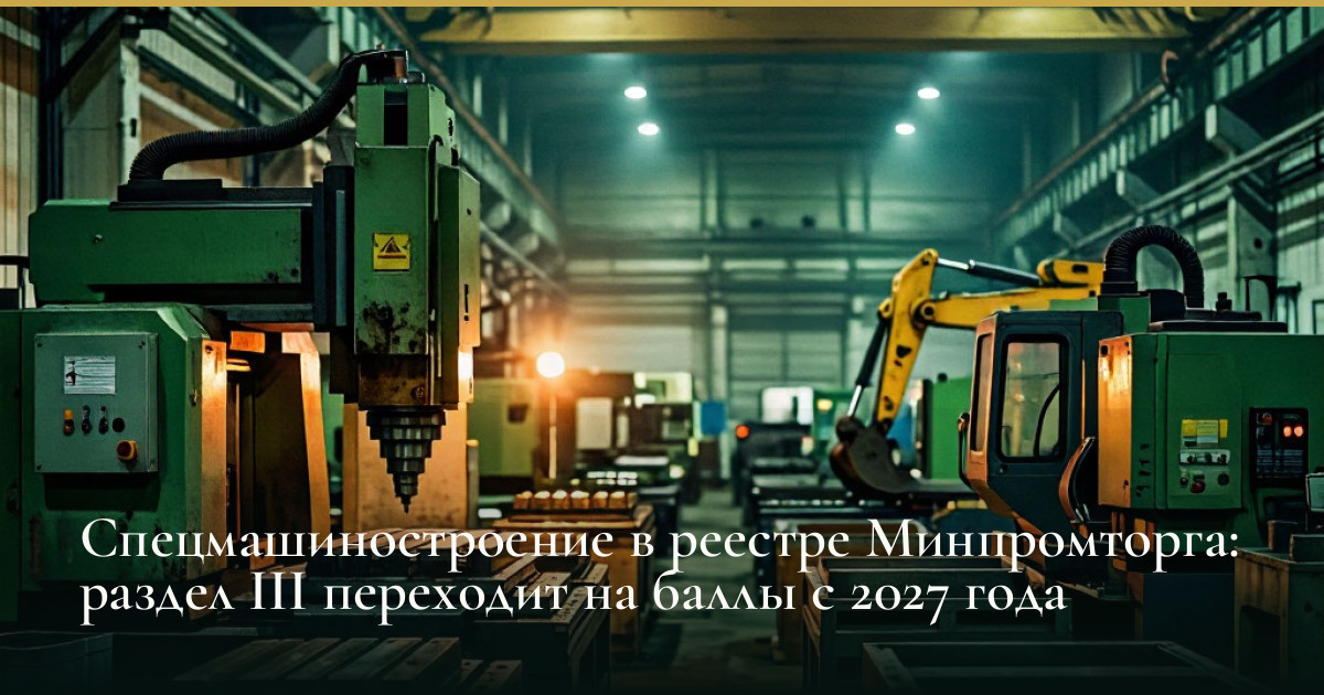 Спецмашиностроение в реестре Минпромторга: раздел III переходит на баллы с 2027 года